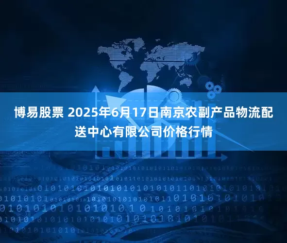 博易股票 2025年6月17日南京农副产品物流配送中心有限公司价格行情