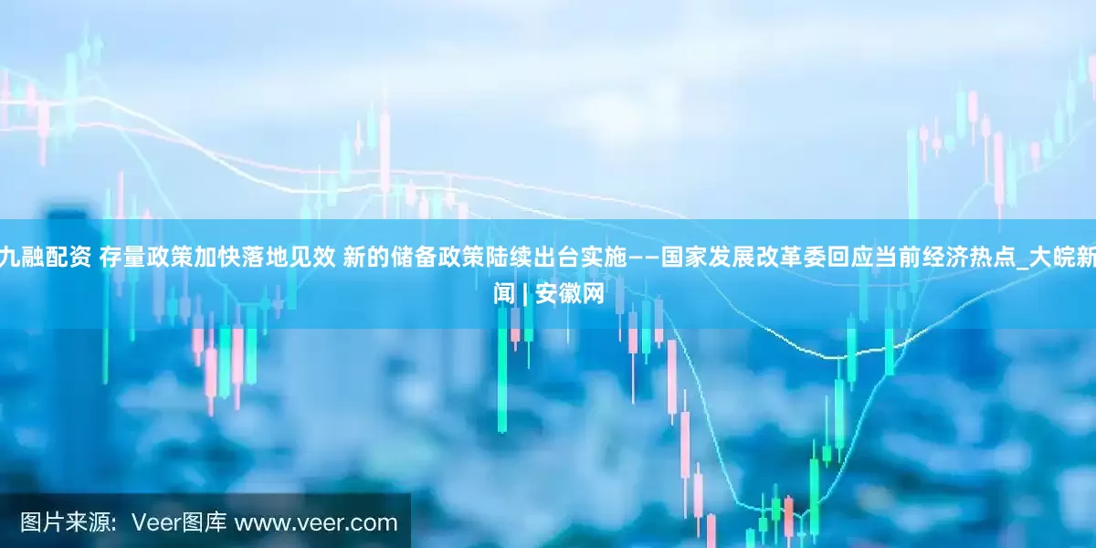 九融配资 存量政策加快落地见效 新的储备政策陆续出台实施——国家发展改革委回应当前经济热点_大皖新闻 | 安徽网