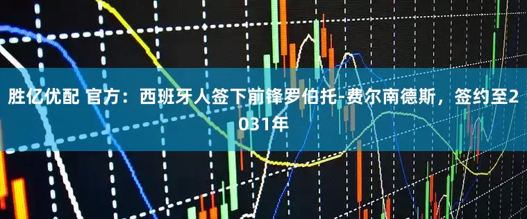 胜亿优配 官方：西班牙人签下前锋罗伯托-费尔南德斯，签约至2031年