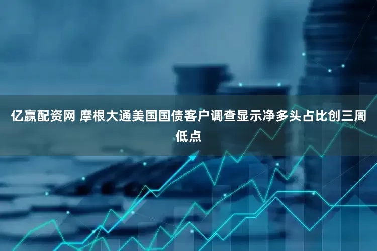 亿赢配资网 摩根大通美国国债客户调查显示净多头占比创三周低点