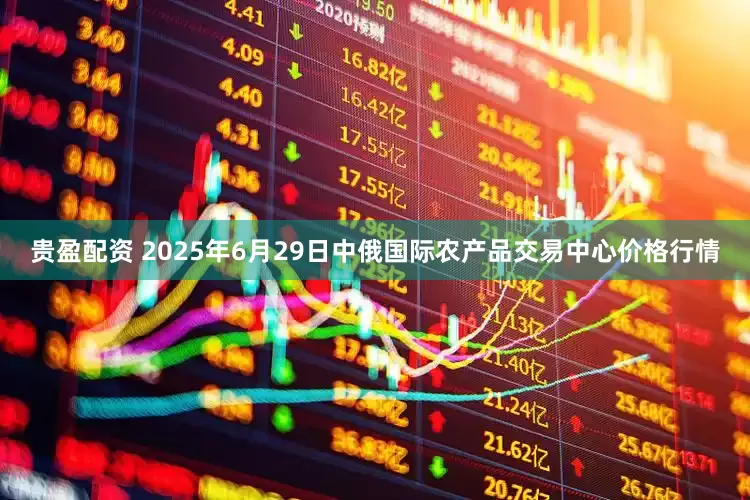 贵盈配资 2025年6月29日中俄国际农产品交易中心价格行情