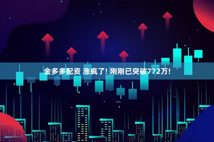 金多多配资 涨疯了! 刚刚已突破772万!