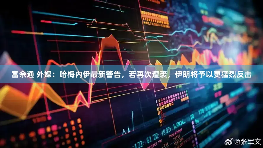 富余通 外媒：哈梅内伊最新警告，若再次遭袭，伊朗将予以更猛烈反击