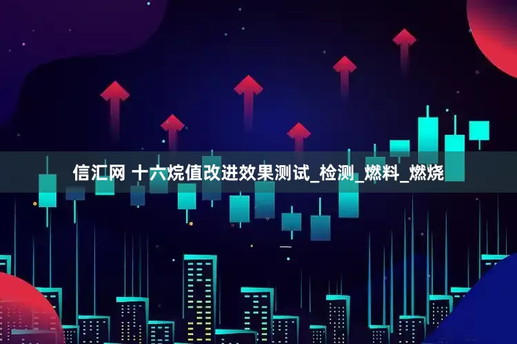 信汇网 十六烷值改进效果测试_检测_燃料_燃烧