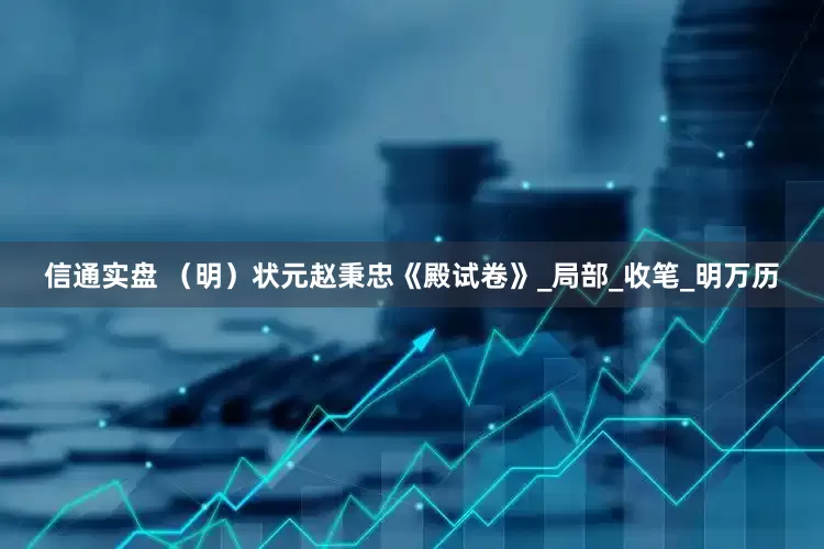 信通实盘 （明）状元赵秉忠《殿试卷》_局部_收笔_明万历