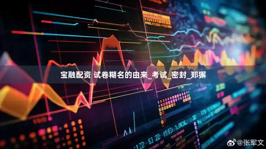 宝融配资 试卷糊名的由来_考试_密封_郑獬