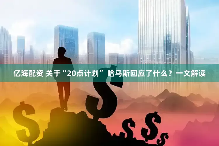 亿海配资 关于“20点计划” 哈马斯回应了什么？一文解读
