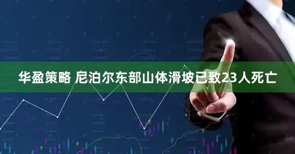 华盈策略 尼泊尔东部山体滑坡已致23人死亡