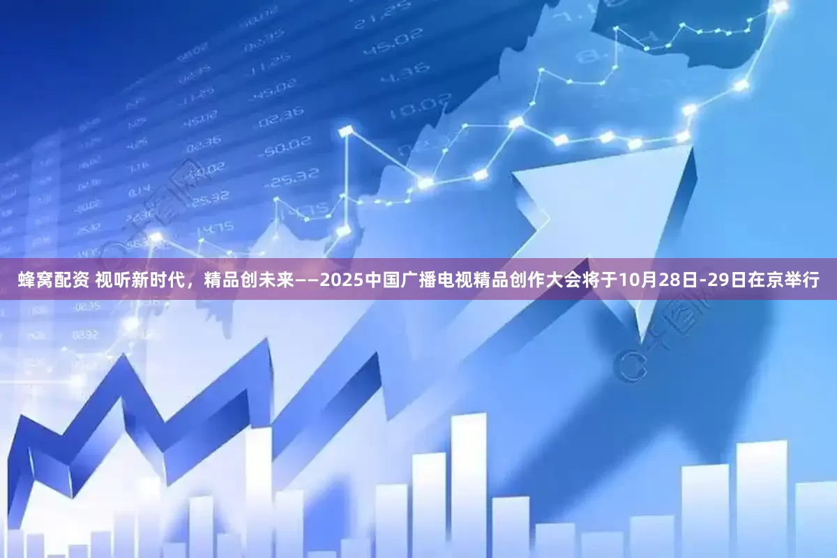 蜂窝配资 视听新时代，精品创未来——2025中国广播电视精品创作大会将于10月28日-29日在京举行