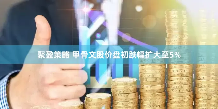 聚盈策略 甲骨文股价盘初跌幅扩大至5%
