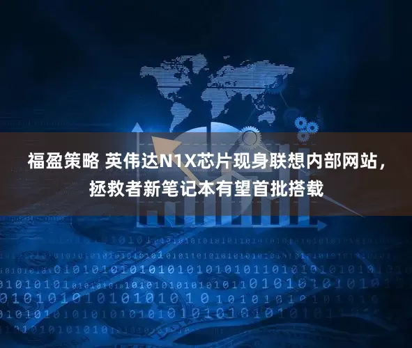 福盈策略 英伟达N1X芯片现身联想内部网站，拯救者新笔记本有望首批搭载