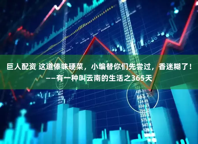 巨人配资 这道傣味硬菜，小编替你们先尝过，香迷糊了！——有一种叫云南的生活之365天